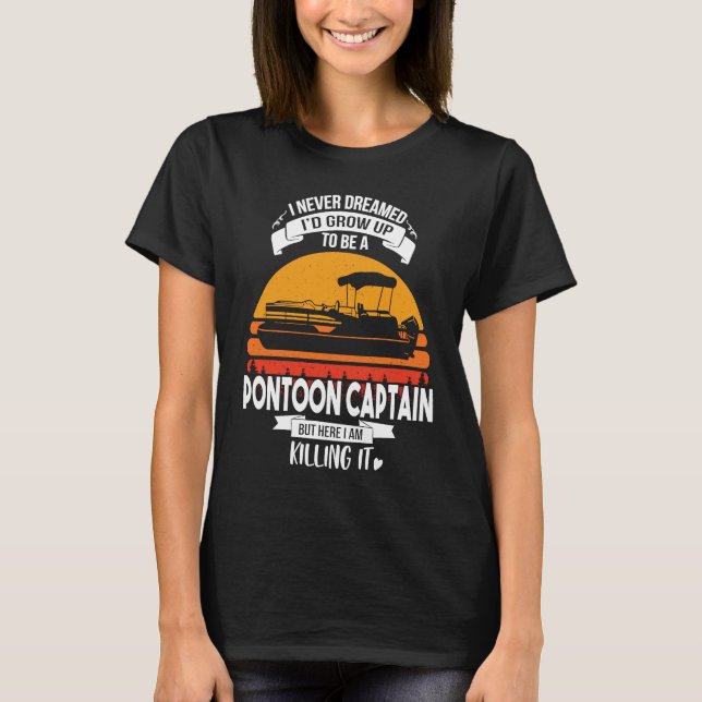 I Never Dreamed I'd Grow Up To Be A Pontoon Boat C T-Shirt (Front)
