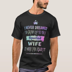 I Never Dreamed Id Grow Up To Be A Spoiled Wife Ki T-Shirt
