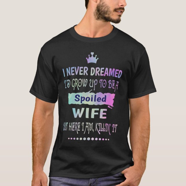 I Never Dreamed Id Grow Up To Be A Spoiled Wife Ki T-Shirt (Front)
