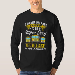 I Never Dreamed Id Grow Up To Be A Super Bus Drive T-Shirt