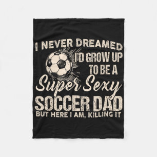 I Never Dreamed I'd Grow Up To Be A Y Soccer Dad Fleece Blanket