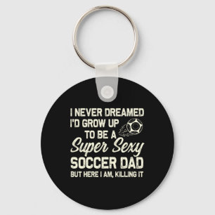 I Never Dreamed I'd Grow Up To Be A Y Soccer Dad Key Ring