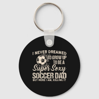 I Never Dreamed I'd Grow Up To Be A Y Soccer Dad  Key Ring