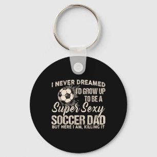 I Never Dreamed I'd Grow Up To Be A Y Soccer Dad Key Ring
