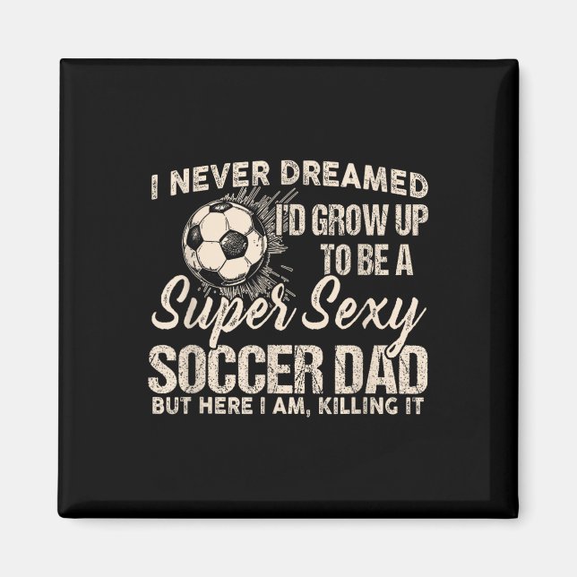 I Never Dreamed I'd Grow Up To Be A Y Soccer Dad  Magnet (Front)