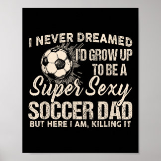 I Never Dreamed I'd Grow Up To Be A Y Soccer Dad  Poster