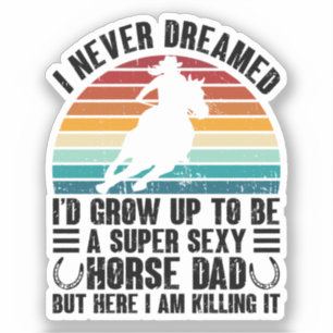 I Never Dreamed I'd Grow Up To Be Horse Dad Funny