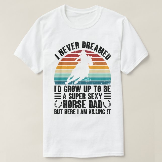I Never Dreamed I'd Grow Up To Be Horse Dad Funny T-Shirt (Design Front)