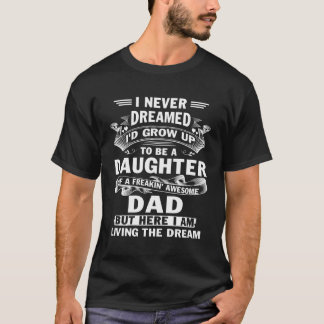 I Never Dreamed I'D Grow Up To Daughter Freakin' A T-Shirt