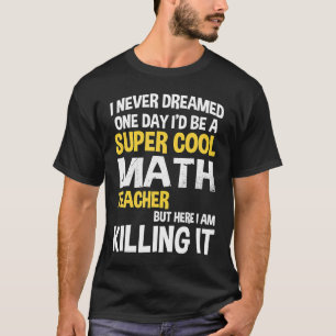 I Never Dreamed One Day I d Be A Cool Math Teache T-Shirt