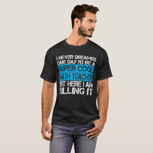 I Never Dreamed one day I'd be a math teacher T-Shirt