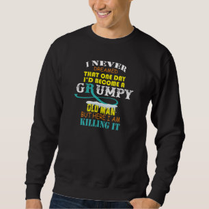 I Never Dreamed That I d Become A Grumpy Old Man Sweatshirt