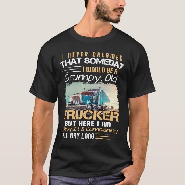 I Never Dreamed That I Would Be A Grumpy Old Truck T-Shirt (Front)