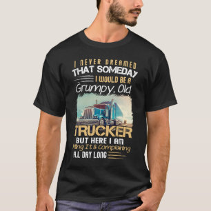 I Never Dreamed That I Would Be A Grumpy Old Truck T-Shirt