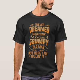 I Never Dreamed That I'd Become A Grumpy Old Man G T-Shirt