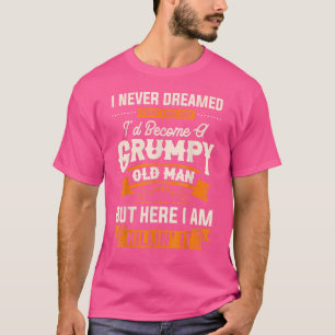 I Never Dreamed That I'd Become A Grumpy Old Man G T-Shirt