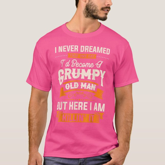 I Never Dreamed That I'd Become A Grumpy Old Man G T-Shirt (Front)
