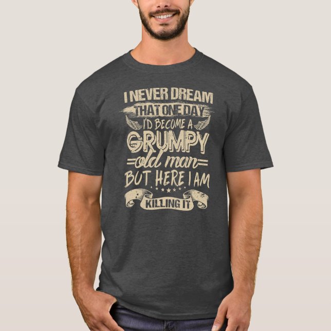 I Never Dreamed That I'd Become A Grumpy Old Man T-Shirt (Front)