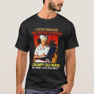 I Never Dreamed That One Day I d Become A Grumpy O T-Shirt