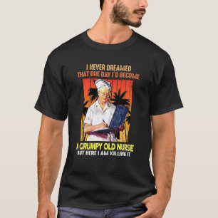 I Never Dreamed That One Day Id Become A Grumpy Ol T-Shirt