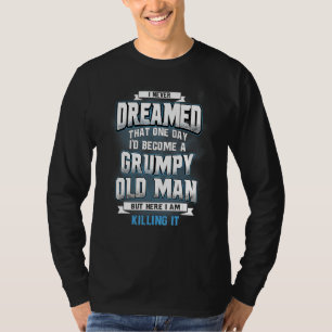 I Never Dreamed That One Day Id Become A Grumpy Ol T-Shirt