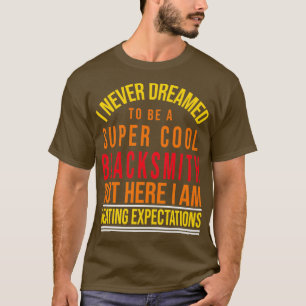 I Never Dreamed To Be A Super Cool blacksmith But  T-Shirt