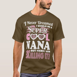 I Never Dreamed Would Be Nana Here I Am Killing It T-Shirt