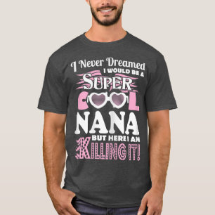 I Never Dreamed Would Be Nana Here I Am Killing It T-Shirt