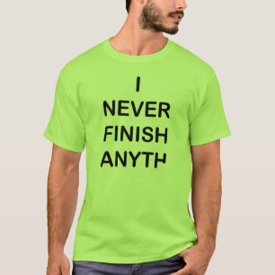 I Never Finish Anyhting T-Shirt