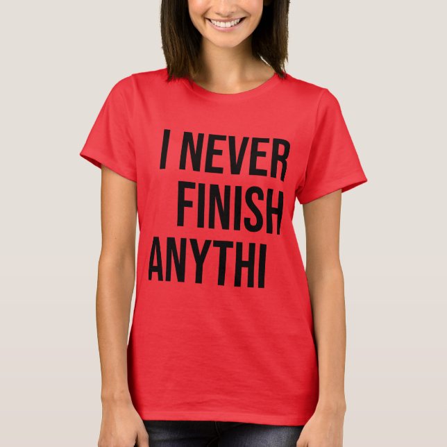 I never finish anythi --- T-Shirt (Front)