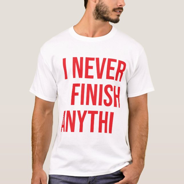 I never finish anythi --- T-Shirt (Front)