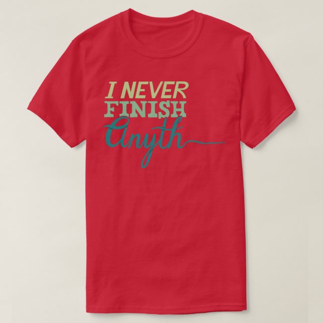I Never Finish Anything T-Shirt (Design Front)