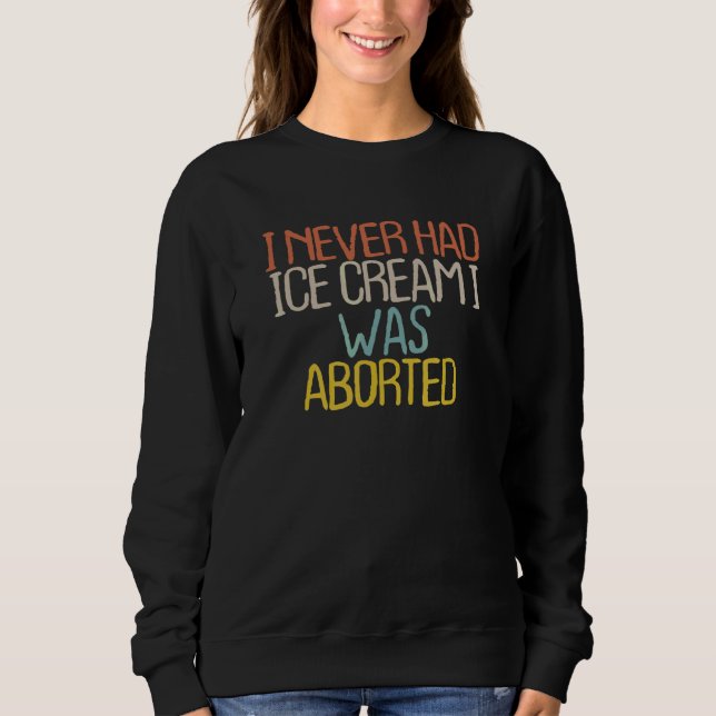 I Never Had Ice Cream I Was Aborted 4 Sweatshirt (Front)