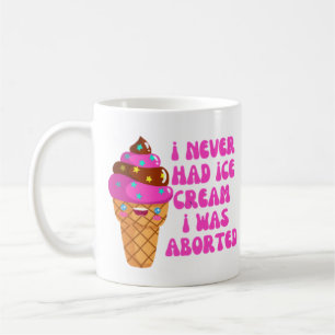 I never had ice cream i was aborted coffee mug