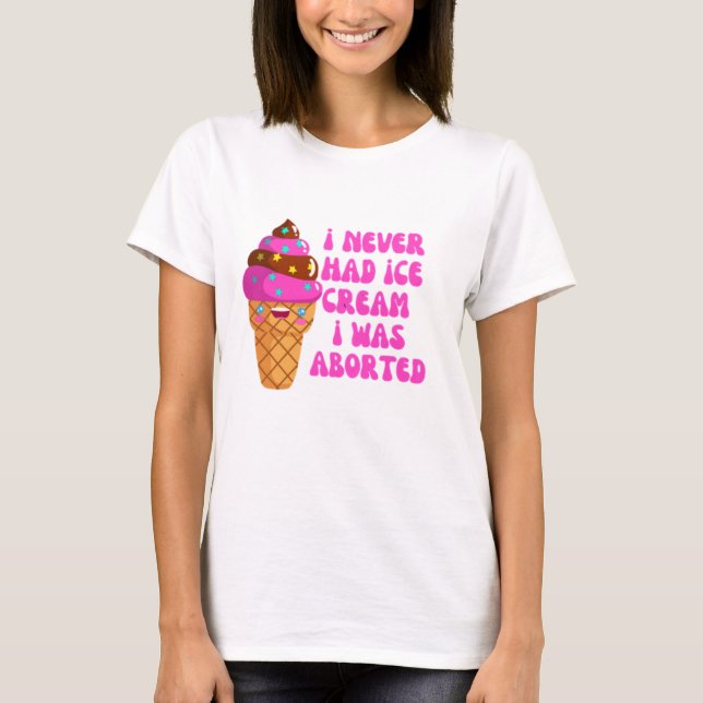 I never had ice cream i was aborted T-Shirt (Front)