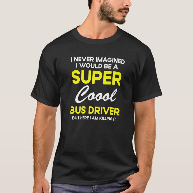 I Never Imagined Bus Driver  School Bus Driver T-Shirt (Front)