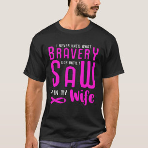 I Never Knew What Bravery Was I Saw It In My Wife T-Shirt