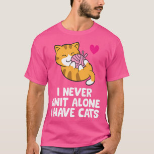I Never Knit Alone I Have Cats Cats And Knitting T-Shirt