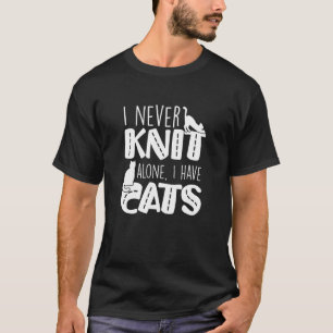 I Never Knit Alone I Have Cats Knitting Cat Owner T-Shirt
