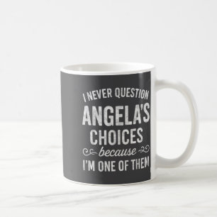 I Never Question Angela's Choices Because I'm One  Coffee Mug