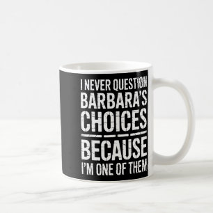 I Never Question Barbara's Choices Because I'm One Coffee Mug