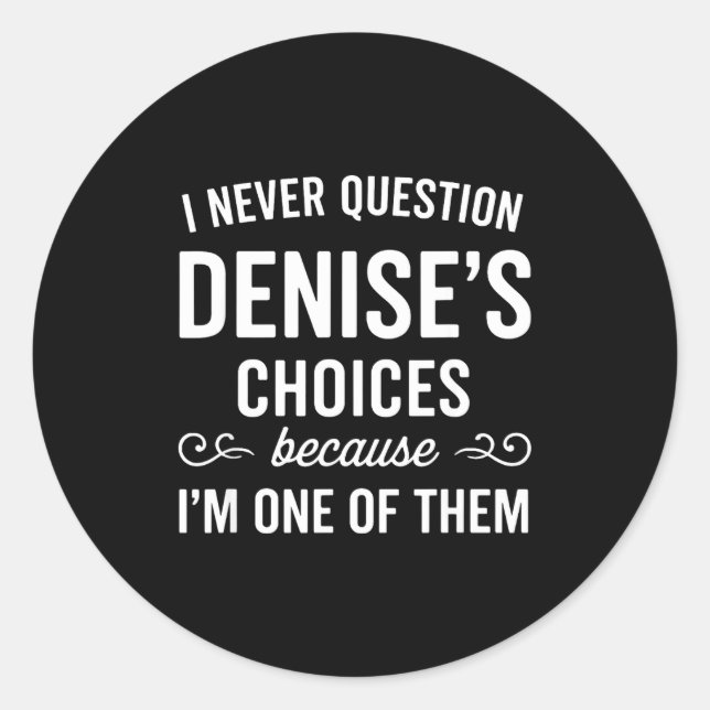 I Never Question Denise's Choices Because I'm One  Classic Round Sticker (Front)