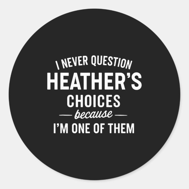 I Never Question Heather's Choices Because I'm One Classic Round Sticker (Front)