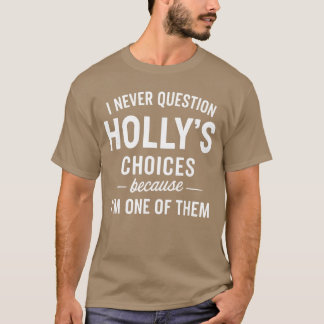 I Never Question HOLLYS Choices Because Im One ofh T-Shirt