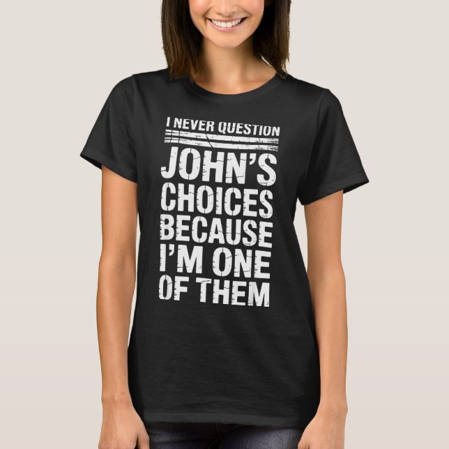 I Never Question John's Choices Because I'm One Of T-Shirt (Front)