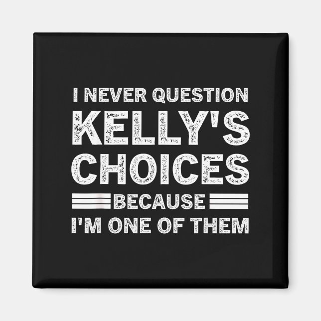 I Never Question Kelly's's Choices Because I'm One Magnet (Front)
