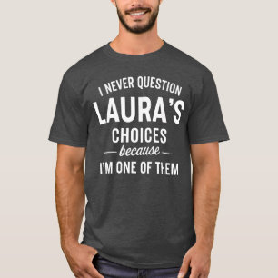 I Never Question LAURAS Choices Because Im One ofh T-Shirt