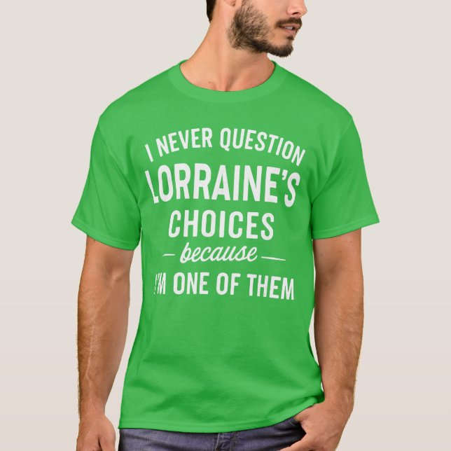 I Never Question LORRAINES Choices Because Im One  T-Shirt (Front)