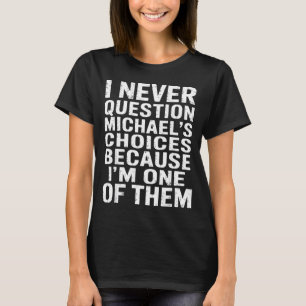 I Never Question Michaels Choices Because Im One O T-Shirt