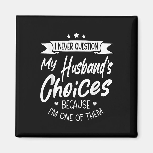 I Never Question My Husbands Choices Because Im On Magnet (Front)